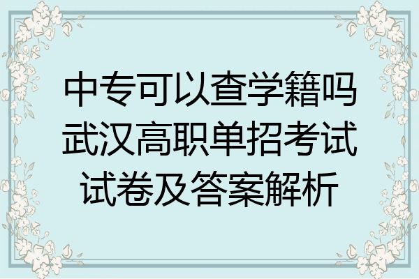中专可以查学籍吗武汉高职单招考试试卷及答案解析