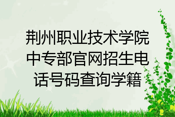 荆州职业技术学院中专部官网招生电话号码查询学籍