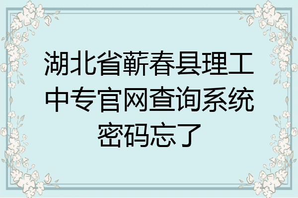 湖北省蕲春县理工中专官网查询系统密码忘了