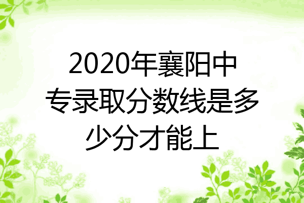 2020年襄阳中专录取分数线是多少分才能上