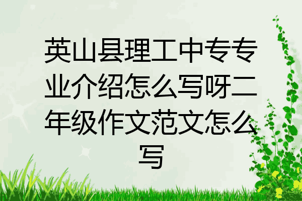 英山县理工中专专业介绍怎么写呀二年级作文范文怎么写