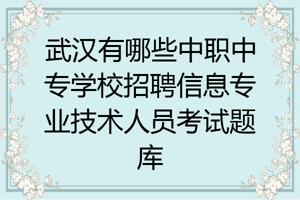 武汉有哪些中职中专学校招聘信息专业技术人员考试题库