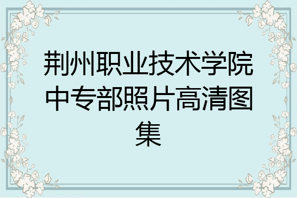 荆州职业技术学院中专部照片高清图集