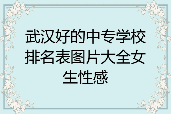 武汉好的中专学校排名表图片大全女生性感