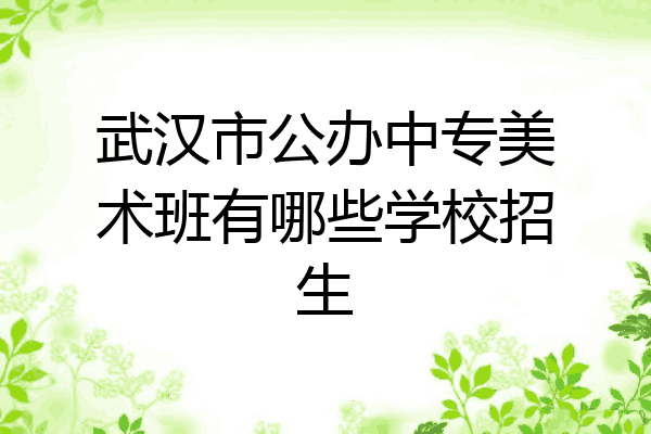 武汉市公办中专美术班有哪些学校招生