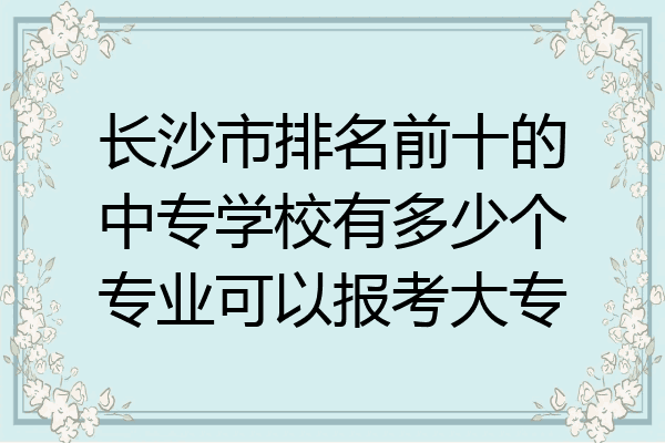 长沙市排名前十的中专学校有多少个专业可以报考大专