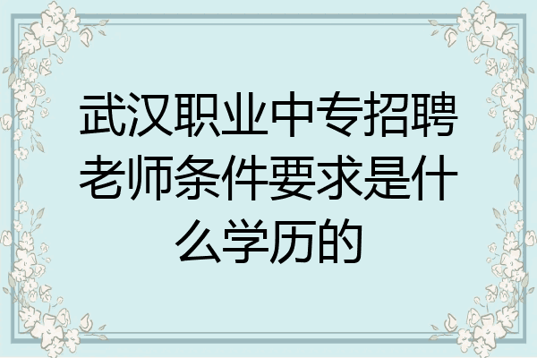 武汉职业中专招聘老师条件要求是什么学历的