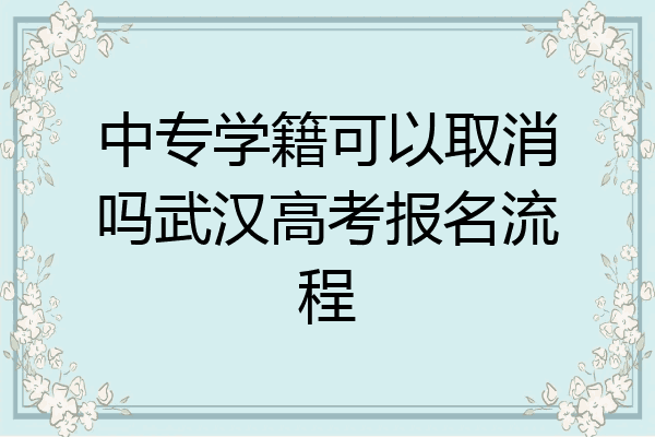 中专学籍可以取消吗武汉高考报名流程