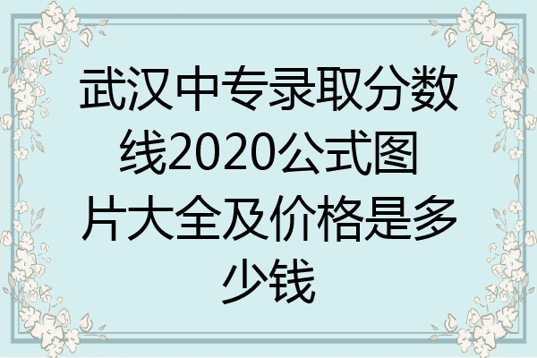 武汉中专录取分数线2020公式图片大全及价格是多少钱