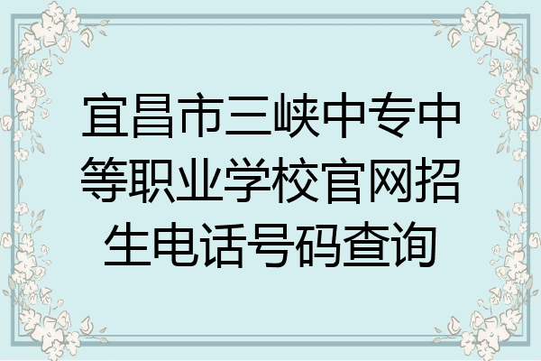 宜昌市三峡中专中等职业学校官网招生电话号码查询