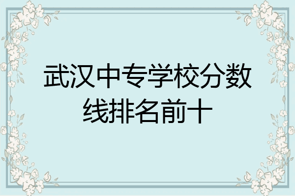 武汉中专学校分数线排名前十