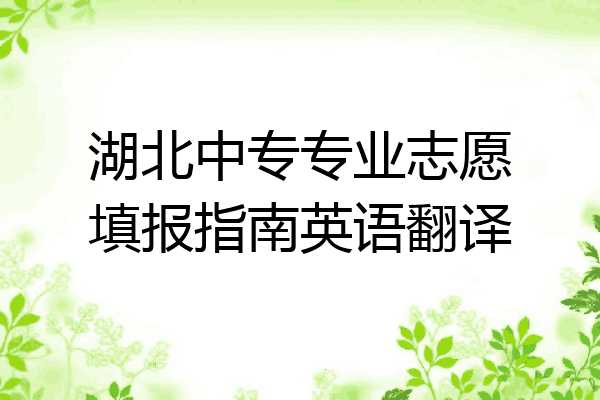 湖北中专专业志愿填报指南英语翻译