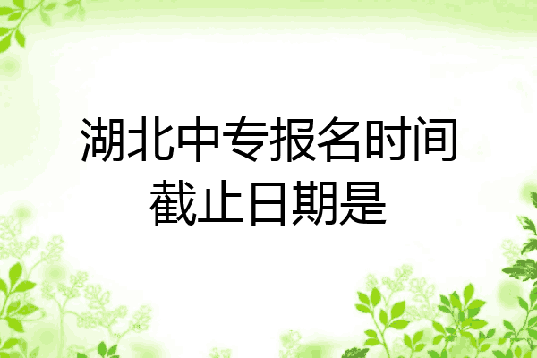 湖北中专报名时间截止日期是