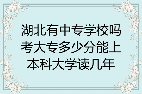 湖北有中专学校吗考大专多少分能上本科大学读几年