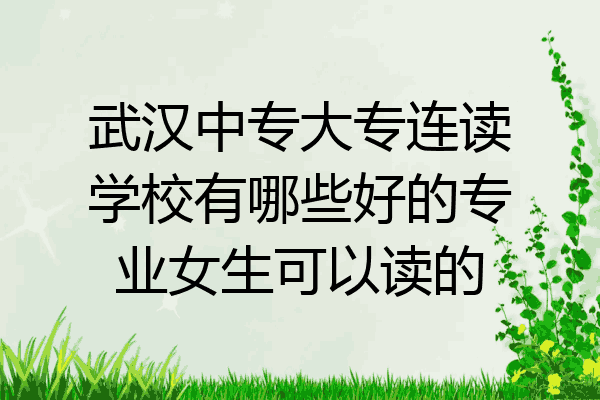 武汉中专大专连读学校有哪些好的专业女生可以读的