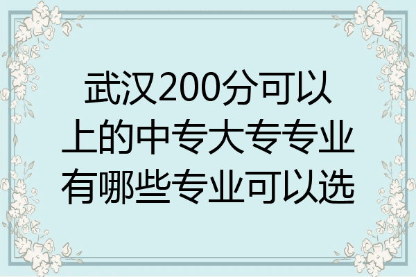 武汉200分可以上的中专大专专业有哪些专业可以选