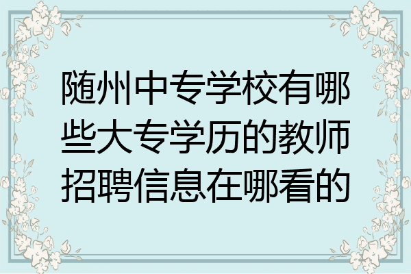 随州中专学校有哪些大专学历的教师招聘信息在哪看的