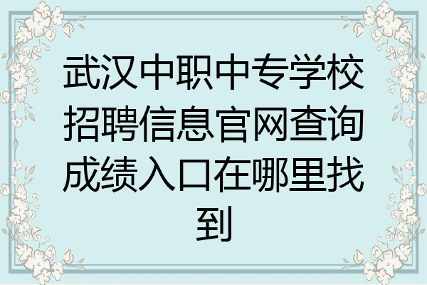 武汉中职中专学校招聘信息官网查询成绩入口在哪里找到
