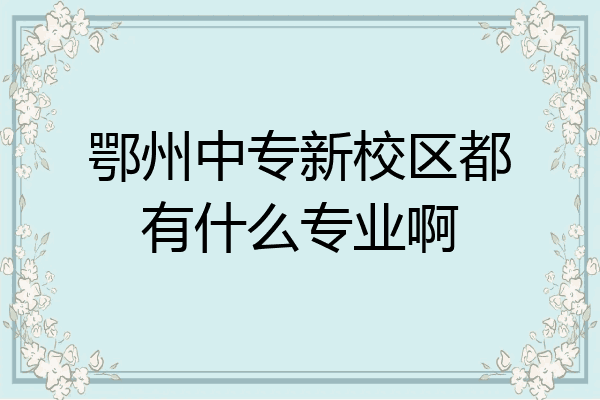 鄂州中专新校区都有什么专业啊