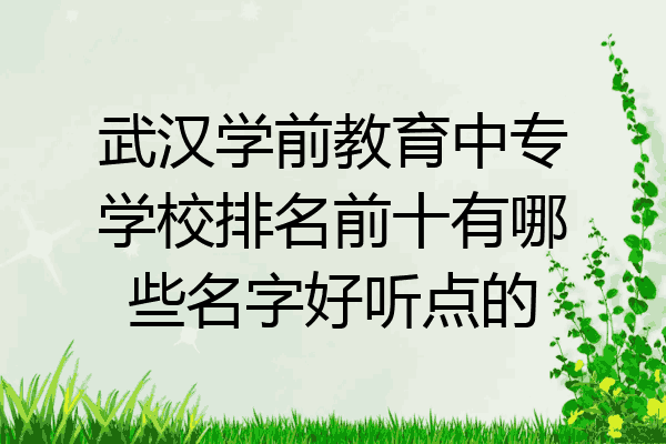 武汉学前教育中专学校排名前十有哪些名字好听点的