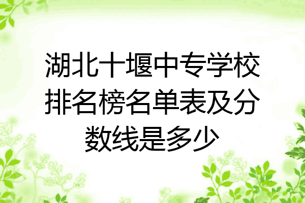 湖北十堰中专学校排名榜名单表及分数线是多少