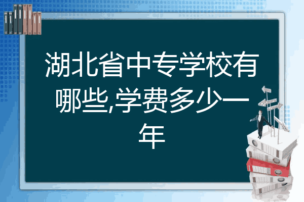 湖北省中专学校有哪些,学费多少一年