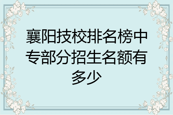 襄阳技校排名榜中专部分招生名额有多少
