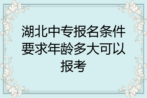 湖北中专报名条件要求年龄多大可以报考