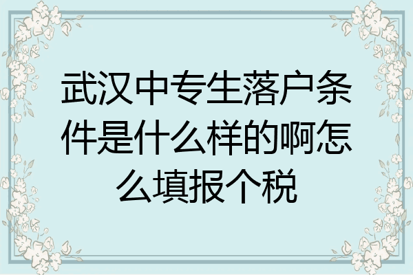 武汉中专生落户条件是什么样的啊怎么填报个税