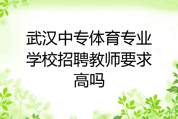 武汉中专体育专业学校招聘教师要求高吗