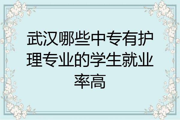 武汉哪些中专有护理专业的学生就业率高