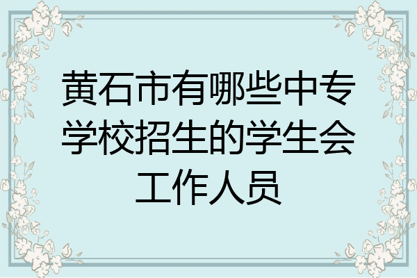 黄石市有哪些中专学校招生的学生会工作人员