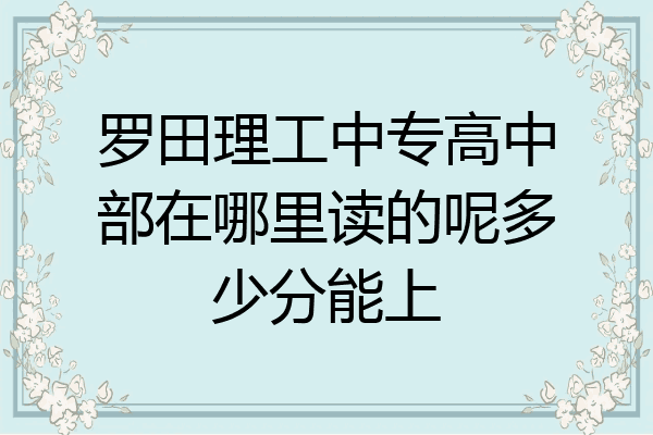 罗田理工中专高中部在哪里读的呢多少分能上