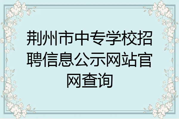 荆州市中专学校招聘信息公示网站官网查询