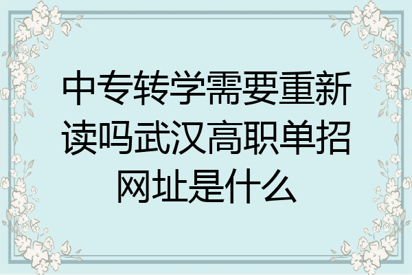 中专转学需要重新读吗武汉高职单招网址是什么