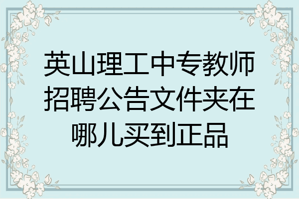 英山理工中专教师招聘公告文件夹在哪儿买到正品