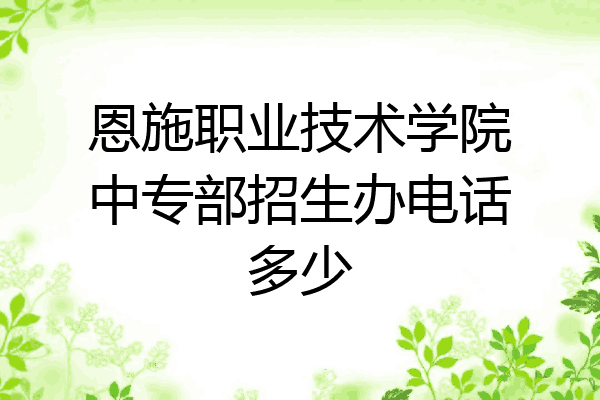恩施职业技术学院中专部招生办电话多少
