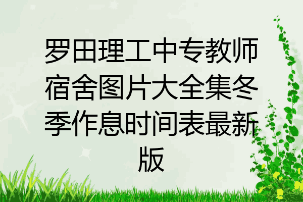 罗田理工中专教师宿舍图片大全集冬季作息时间表最新版