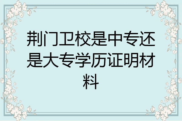 荆门卫校是中专还是大专学历证明材料