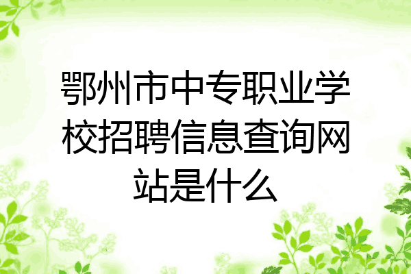 鄂州市中专职业学校招聘信息查询网站是什么