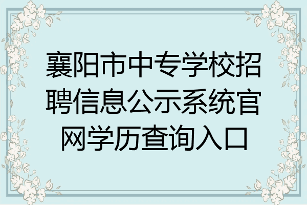 襄阳市中专学校招聘信息公示系统官网学历查询入口