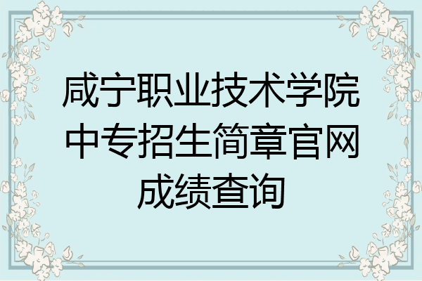 咸宁职业技术学院中专招生简章官网成绩查询