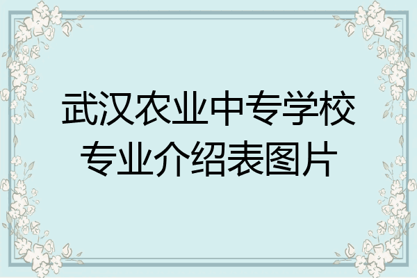 武汉农业中专学校专业介绍表图片