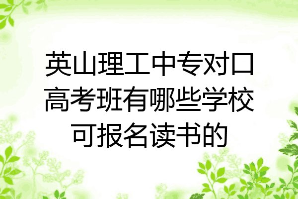 英山理工中专对口高考班有哪些学校可报名读书的