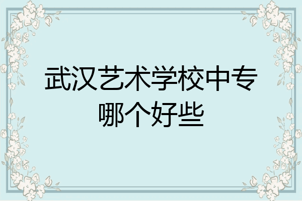 武汉艺术学校中专哪个好些