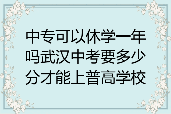 中专可以休学一年吗武汉中考要多少分才能上普高学校