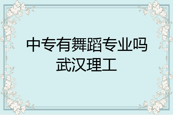 中专有舞蹈专业吗武汉理工