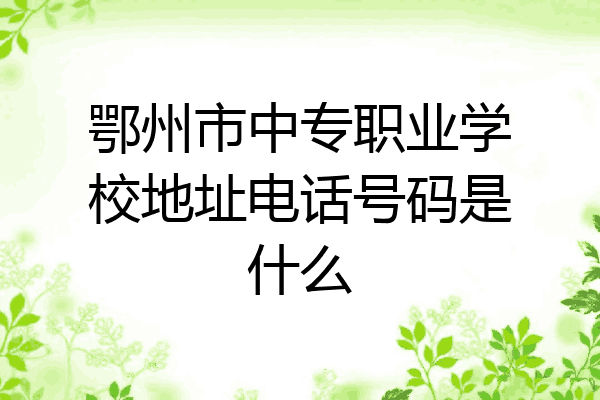 鄂州市中专职业学校地址电话号码是什么