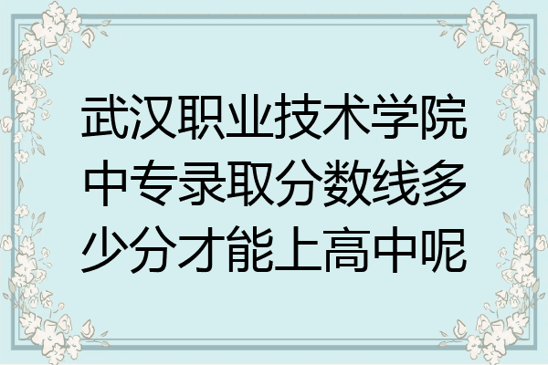 武汉职业技术学院中专录取分数线多少分才能上高中呢