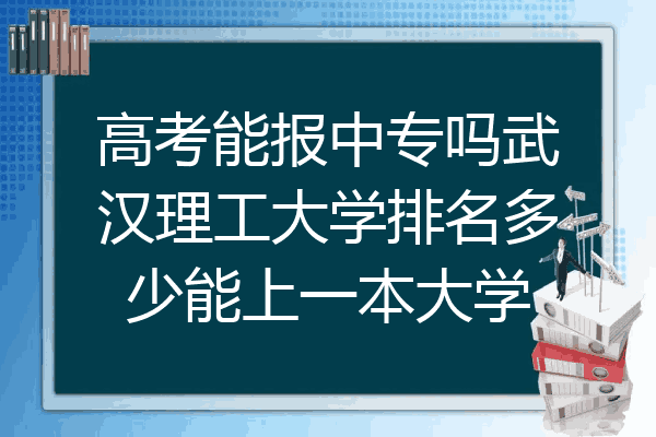 高考能报中专吗武汉理工大学排名多少能上一本大学